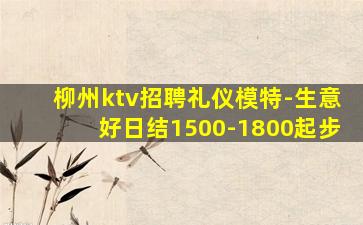 柳州ktv招聘礼仪模特-生意好日结1500-1800起步